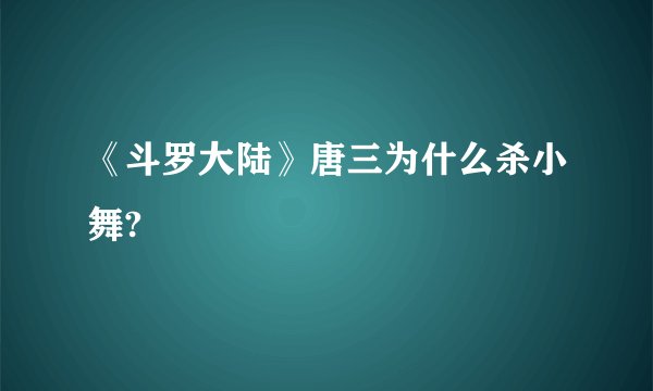 《斗罗大陆》唐三为什么杀小舞?