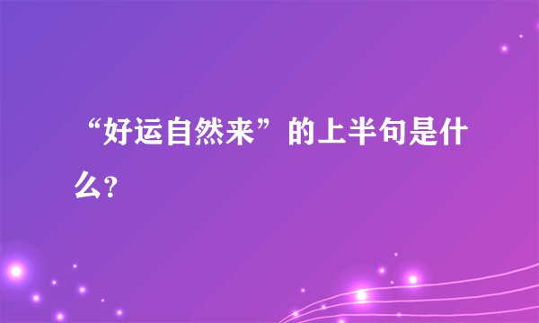 “好运自然来”的上半句是什么？