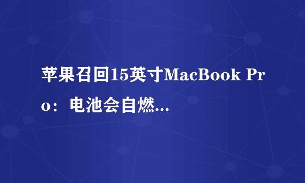 苹果召回15英寸MacBook Pro：电池会自燃起火是哪一年的型号？