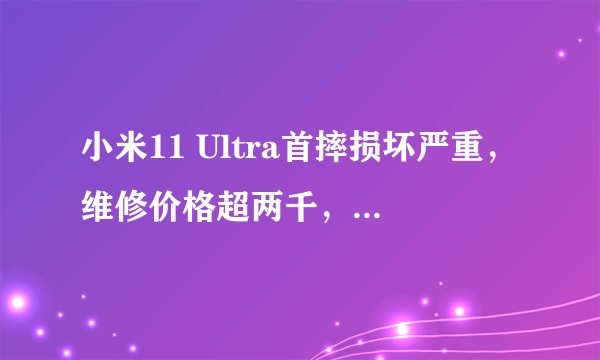 小米11 Ultra首摔损坏严重，维修价格超两千，购买MiCare服务是否划算？