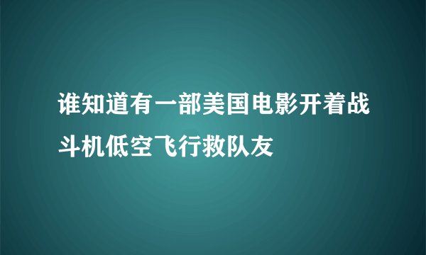 谁知道有一部美国电影开着战斗机低空飞行救队友