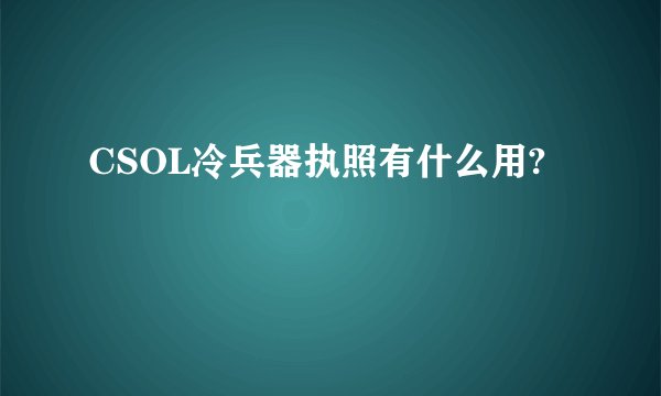 CSOL冷兵器执照有什么用?