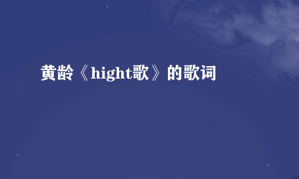 黄龄《hight歌》的歌词