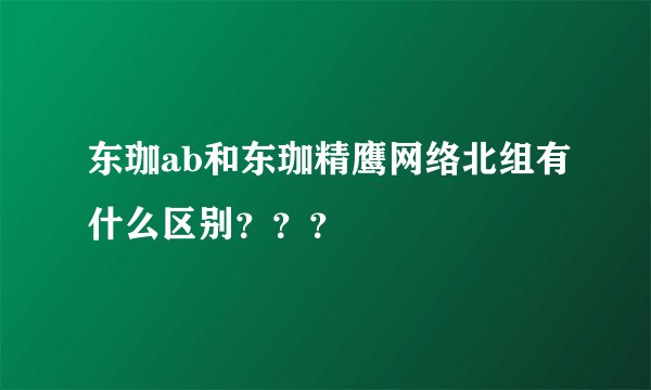 东珈ab和东珈精鹰网络北组有什么区别？？？