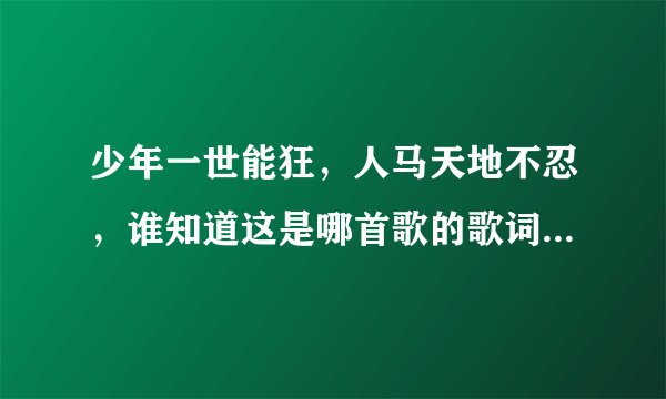 少年一世能狂，人马天地不忍，谁知道这是哪首歌的歌词，我在a67的广告听到的，中国风的武侠味