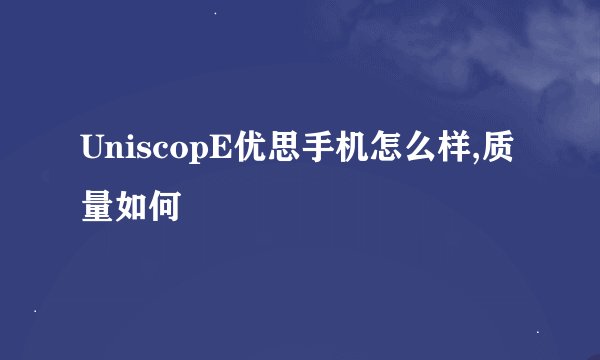 UniscopE优思手机怎么样,质量如何