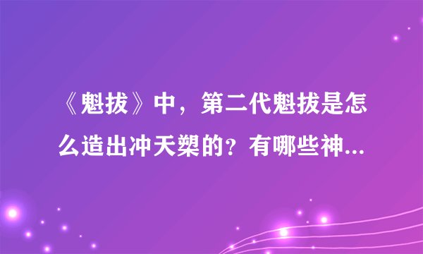 《魁拔》中，第二代魁拔是怎么造出冲天槊的？有哪些神奇的能力？