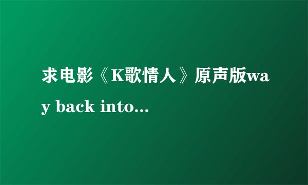 求电影《K歌情人》原声版way back into love