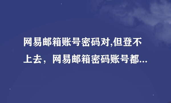 网易邮箱账号密码对,但登不上去，网易邮箱密码账号都对，为什么登不上去呢？