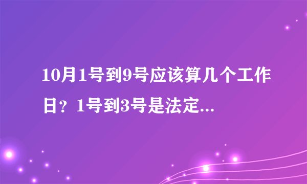 10月1号到9号应该算几个工作日？1号到3号是法定节假日应该算工作日，那4号到9号呢？