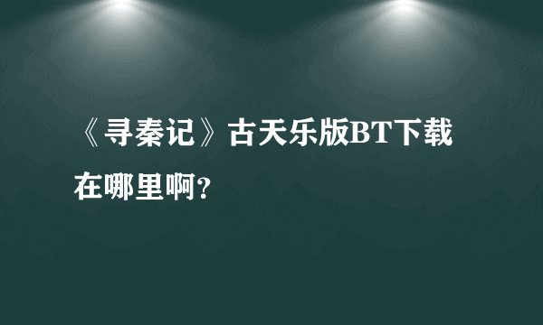 《寻秦记》古天乐版BT下载在哪里啊？