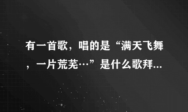 有一首歌，唱的是“满天飞舞，一片荒芜…”是什么歌拜托各位了 3Q