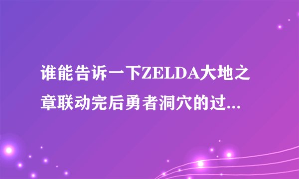 谁能告诉一下ZELDA大地之章联动完后勇者洞穴的过法,我想拿LV3的剑...