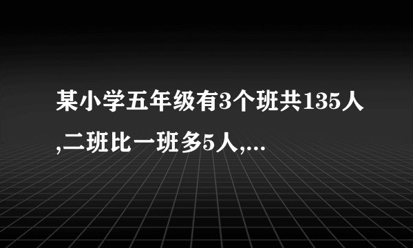 某小学五年级有3个班共135人,二班比一班多5人,三班比二班少7人,三个班各有多少人?