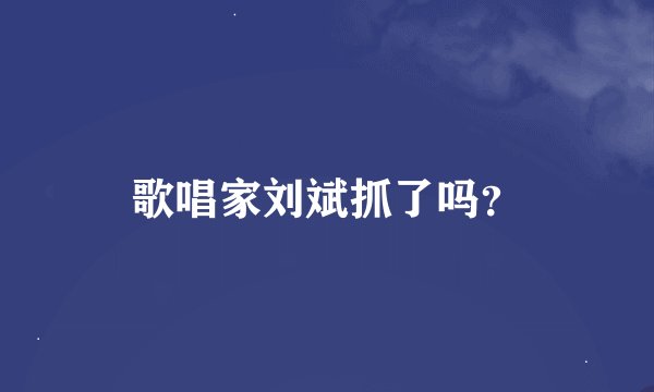 歌唱家刘斌抓了吗？