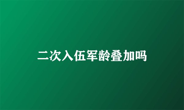 二次入伍军龄叠加吗