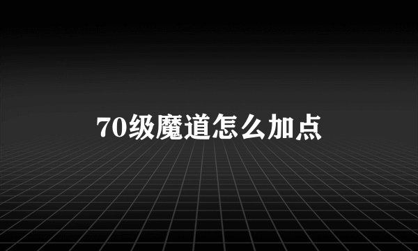 70级魔道怎么加点