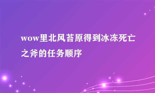 wow里北风苔原得到冰冻死亡之斧的任务顺序