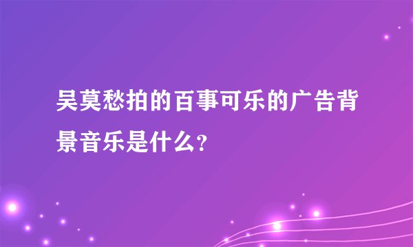 吴莫愁拍的百事可乐的广告背景音乐是什么？