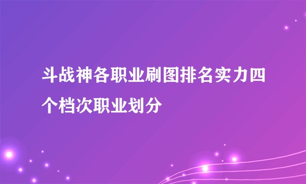 斗战神各职业刷图排名实力四个档次职业划分