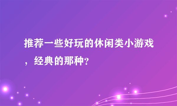 推荐一些好玩的休闲类小游戏，经典的那种？