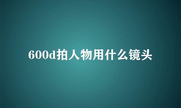 600d拍人物用什么镜头