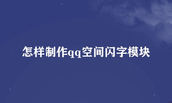怎样制作qq空间闪字模块