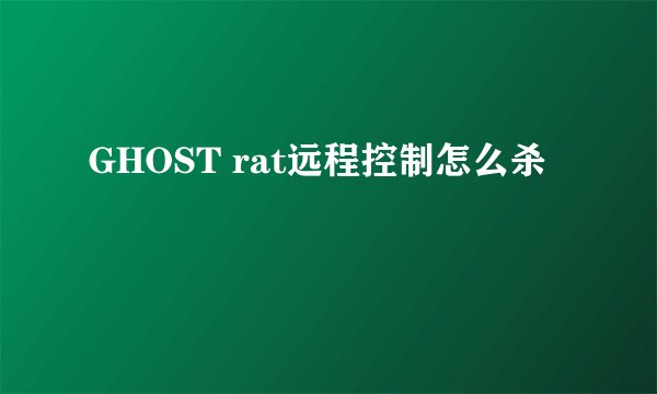 GHOST rat远程控制怎么杀