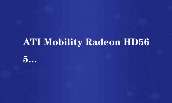 ATI Mobility Radeon HD5650 集成Intel HD Graphics 就是我们平时说的HD5650吗？如果不是，区别是什么？