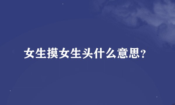 女生摸女生头什么意思？