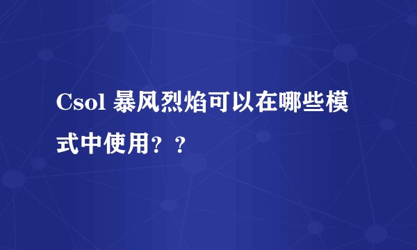 Csol 暴风烈焰可以在哪些模式中使用？？