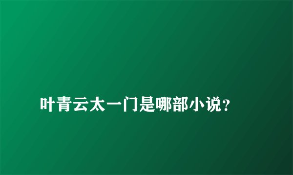
叶青云太一门是哪部小说？


