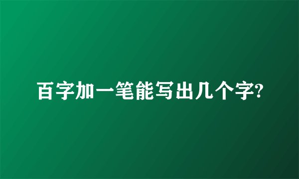 百字加一笔能写出几个字?