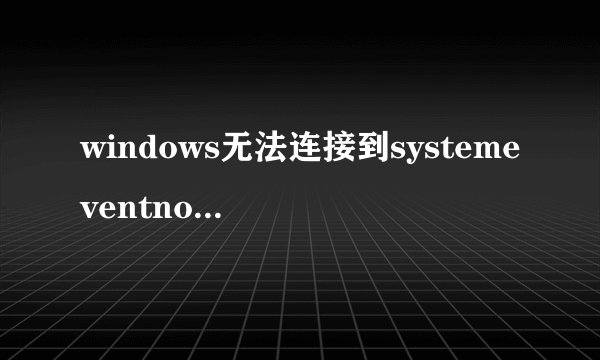 windows无法连接到systemeventnotification