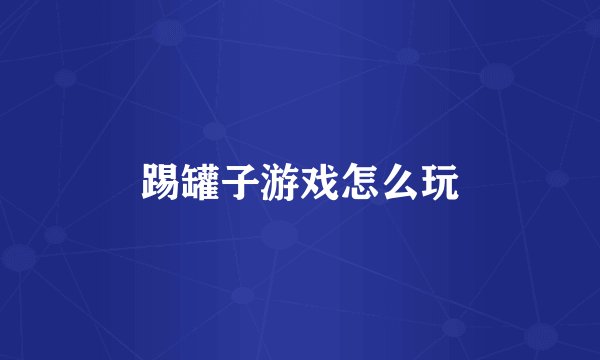 踢罐子游戏怎么玩