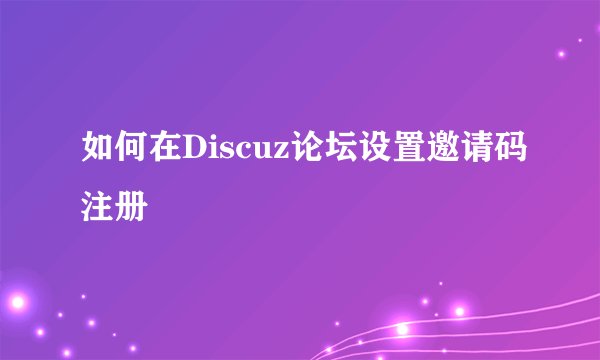 如何在Discuz论坛设置邀请码注册