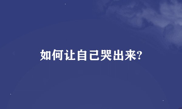 如何让自己哭出来?