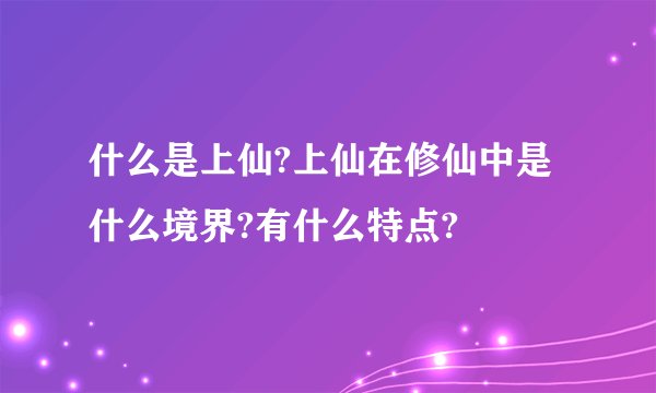 什么是上仙?上仙在修仙中是什么境界?有什么特点?