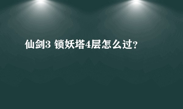 仙剑3 锁妖塔4层怎么过？