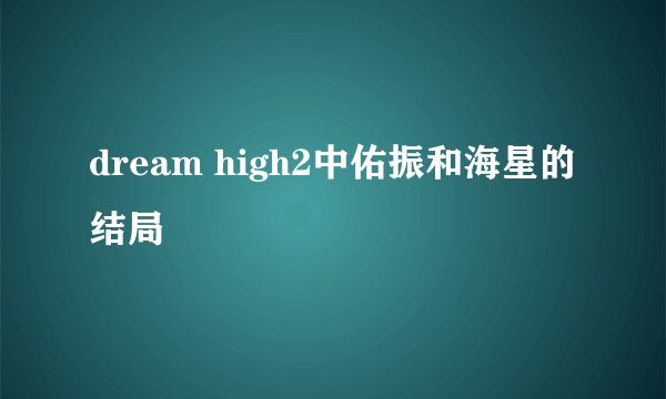 dream high2中佑振和海星的结局