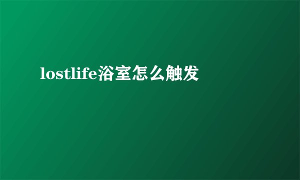 lostlife浴室怎么触发