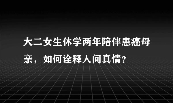 大二女生休学两年陪伴患癌母亲，如何诠释人间真情？