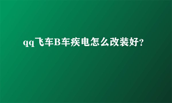qq飞车B车疾电怎么改装好？
