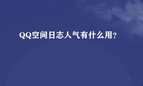 QQ空间日志人气有什么用？