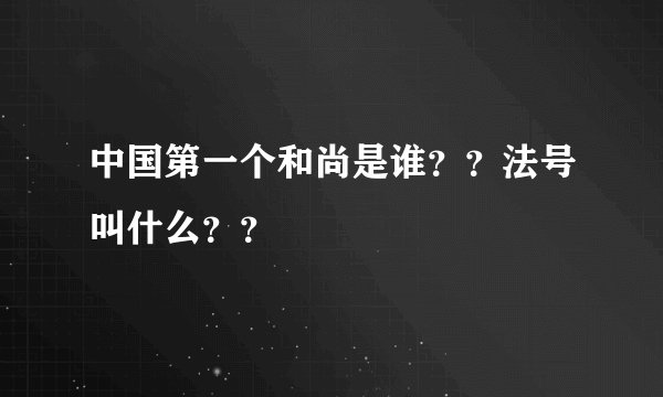 中国第一个和尚是谁？？法号叫什么？？