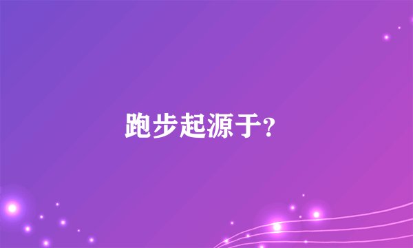 跑步起源于？