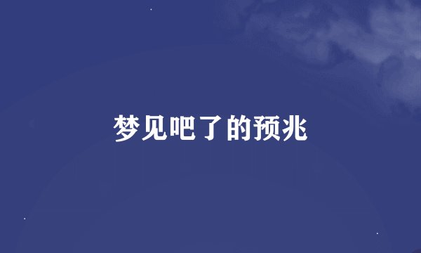 梦见吧了的预兆