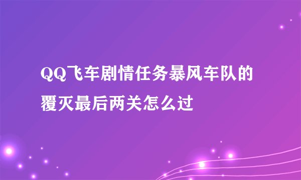 QQ飞车剧情任务暴风车队的覆灭最后两关怎么过