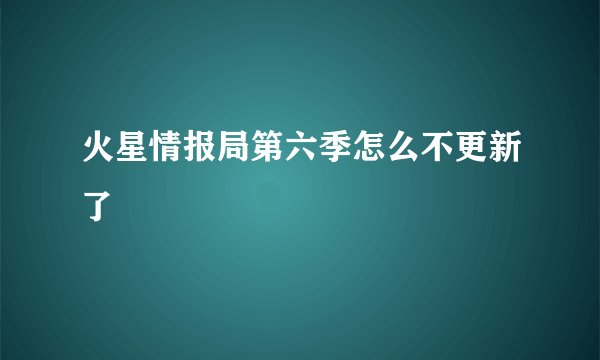 火星情报局第六季怎么不更新了
