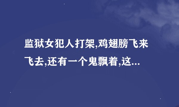 监狱女犯人打架,鸡翅膀飞来飞去,还有一个鬼飘着,这部电影叫什么名字